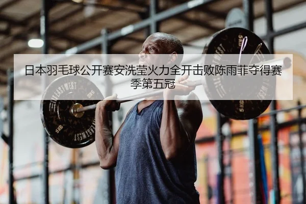 日本羽毛球公开赛安洗莹火力全开击败陈雨菲夺得赛季第五冠
