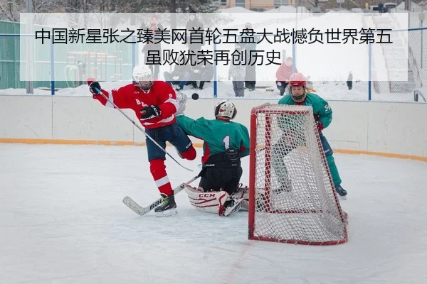 中国新星张之臻美网首轮五盘大战憾负世界第五 虽败犹荣再创历史